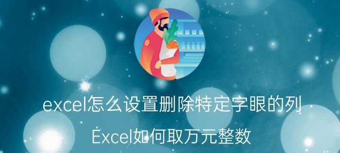 excel怎么设置删除特定字眼的列 Excel如何取万元整数？